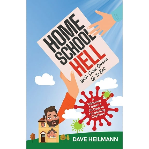Home School Hell With Saint Corona Up To Bat: A Widowed Father's 70 Days In E-Learning Captivity, (Paperback)
