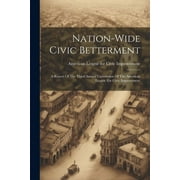 Nation-wide Civic Betterment : A Report Of The Third Annual Convention Of The American League For Civic Improvement (Paperback)