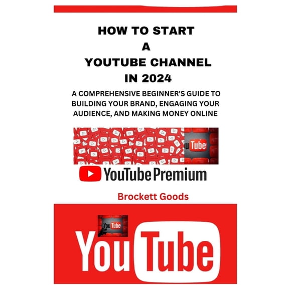 How to Start a Youtube Channel in 2024: A Comprehensive Beginner's Guide to Building Your Brand, Engaging Your Audience,, (Paperback)