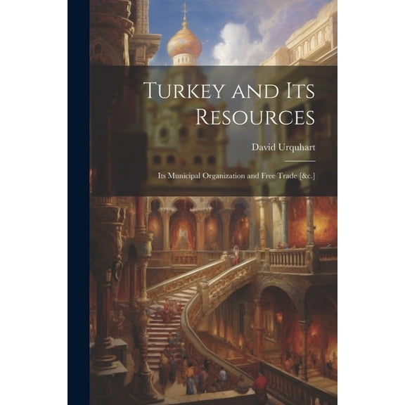 Turkey and Its Resources: Its Municipal Organization and Free Trade [&c.] (Paperback)
