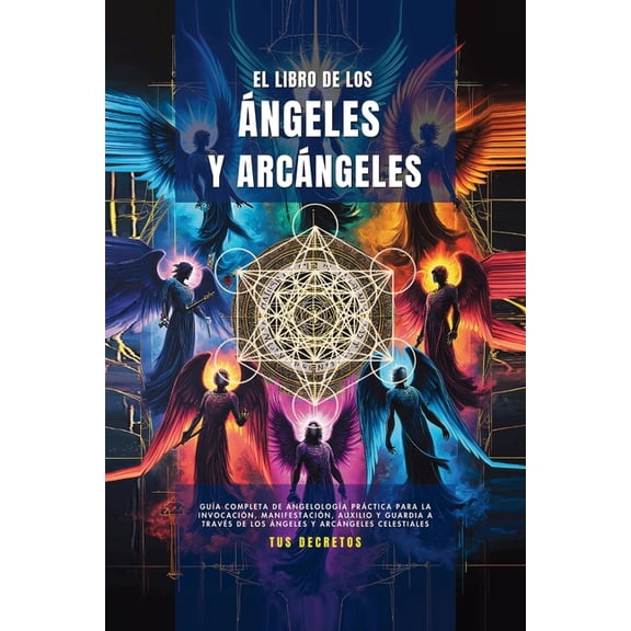 El Libro De Los Ã¡ngeles Y ArcÃ¡ngeles: GuÃ­a Completa De AngelologÃ­a PrÃ¡ctica Para La InvocaciÃ³n, ManifestaciÃ³n, Auxilio Y, (Paperback)