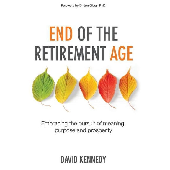 End of the Retirement Age: Embracing the Pursuit of Meaning, Purpose and Prosperity, (Paperback)