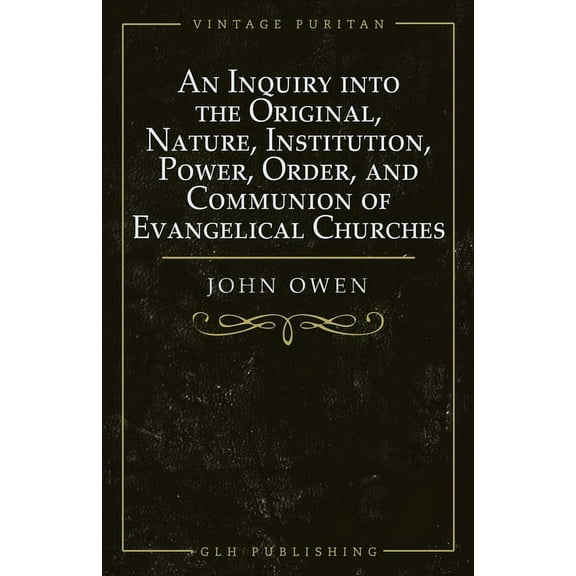 An Inquiry into the Original, Nature, Institution, Power, Order, and Communion of Evangelical Churches, (Paperback)