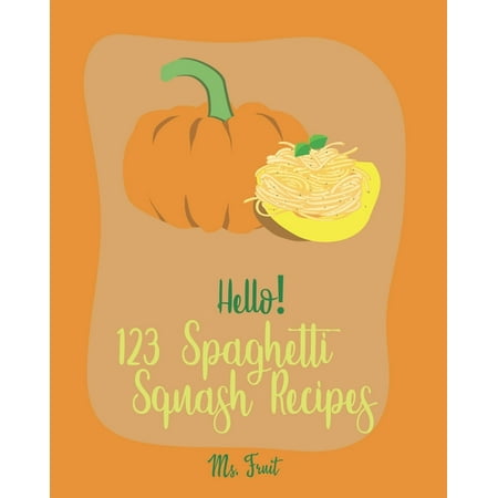 Spaghetti Squash Recipes: Hello! 123 Spaghetti Squash Recipes: Best Spaghetti Squash Cookbook Ever For Beginners [Vegan Casserole Cookbook, Low Carb Pasta Cookbook, Spaghetti Sauce Recipe, Instant (Best Squash Game Ever)
