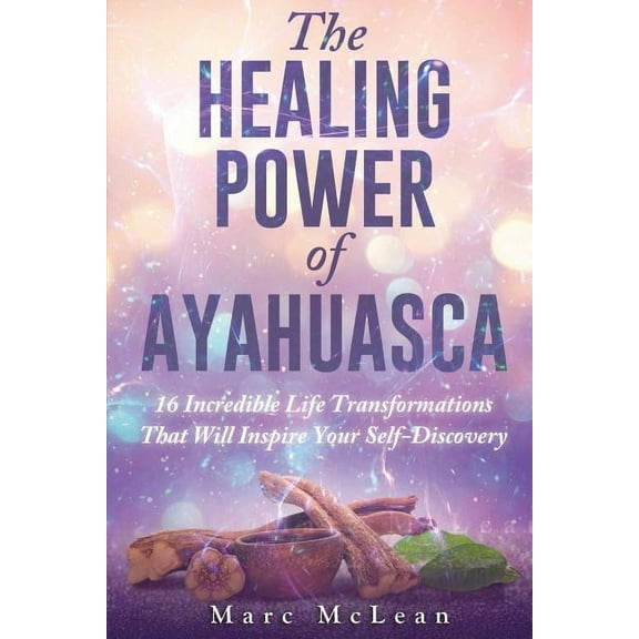 The Healing Power Of Ayahuasca: 16 Incredible Life Transformations That Will Inspire Your Self Discovery, (Paperback)
