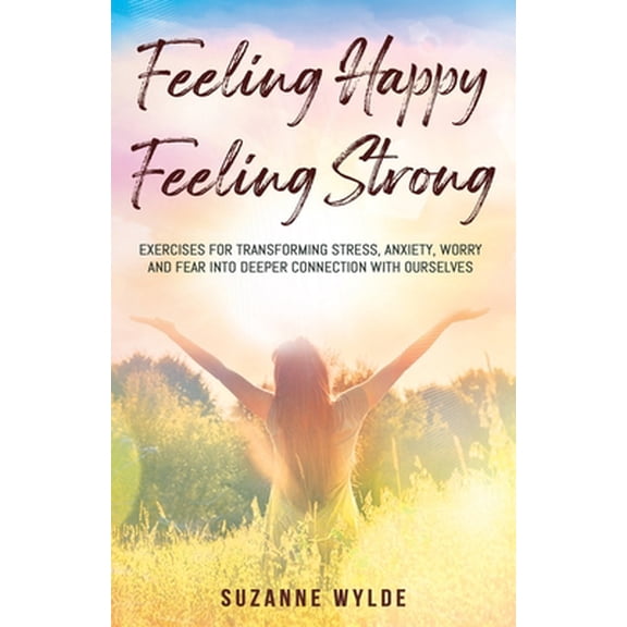 Pre-Owned Feeling Happy, Feeling Strong: Exercises for Transforming Stress, Anxiety, Worry and Fear into Deeper Connection with Ou, (Paperback)
