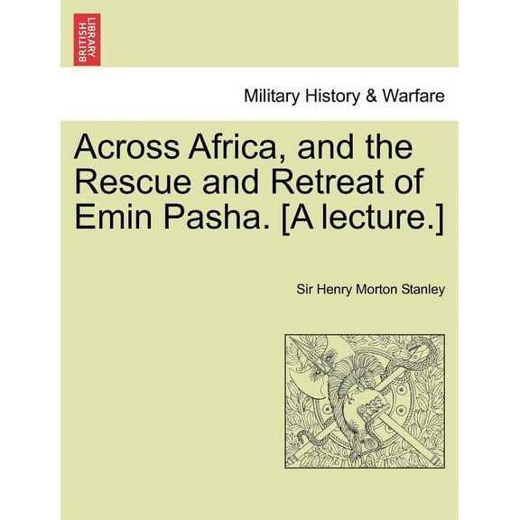 Across Africa, and the Rescue and Retreat of Emin Pasha. [A Lecture.]
