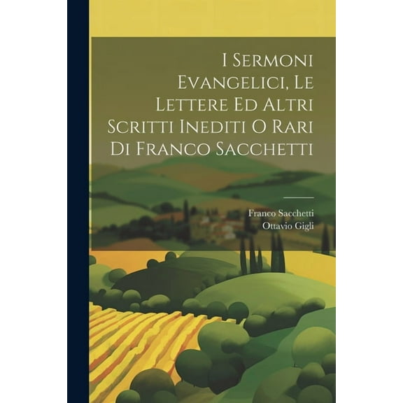 I Sermoni Evangelici, Le Lettere Ed Altri Scritti Inediti O Rari Di Franco Sacchetti (Paperback)
