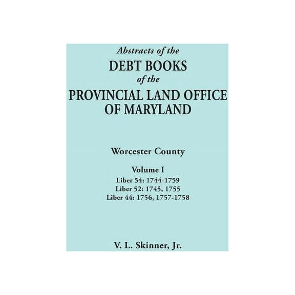 Abstracts of the Debt Books of the Provincial Land Office of Maryland. Worcester County, Volume I. Liber 54: 1744-1759; , (Paperback)