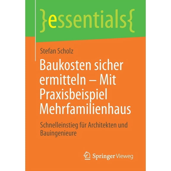 Essentials Baukosten Sicher Ermitteln - Mit Praxisbeispiel Mehrfamilienhaus: Schnelleinstieg Für Architekten Und Bauingenieure, (Paperback)