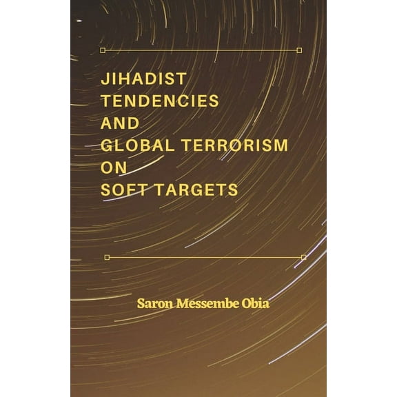 Jihadist Tendencies and Global Terrorism on Soft Targets, (Paperback)