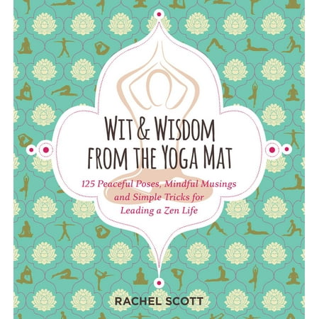 Wit and Wisdom from the Yoga Mat : 125 Peaceful Poses, Mindful Musings, and Simple Tricks for Leading a Zen