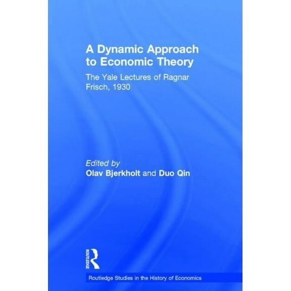 Routledge Studies in the History of Econ A Dynamic Approach to Economic Theory: The Yale Lectures of Ragnar Frisch, 1930, Book 118, (Hardcover)