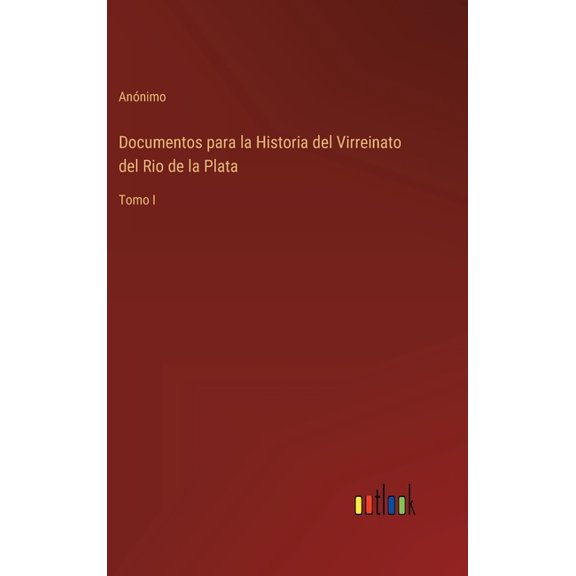 Documentos para la Historia del Virreinato del Rio de la Plata : Tomo I (Hardcover)