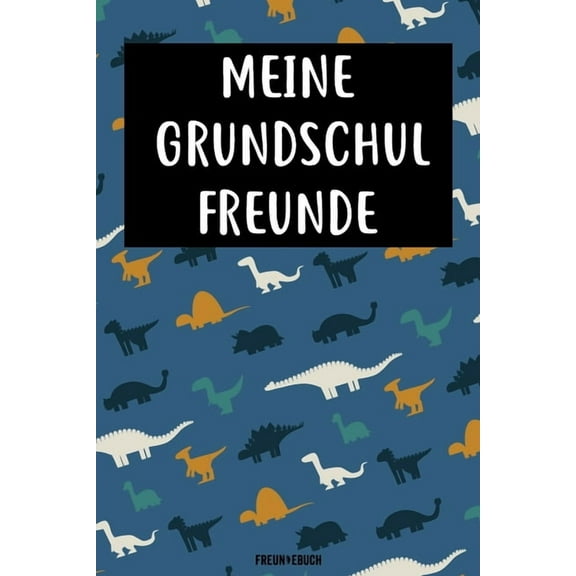 Meine Grundschul Freunde Freundebuch: Das Dinosaurier Freundebuch fr Grundschule Junge, Jungs Grundschulfreunde zum eintragen 120 Seiten DIN A5 (Paperback)