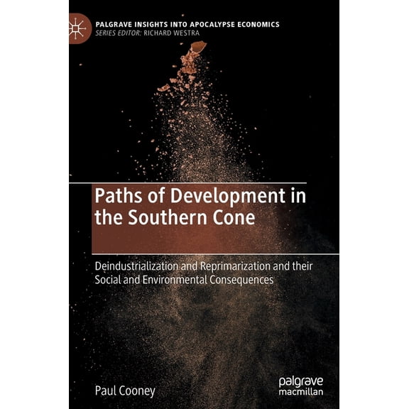 Palgrave Insights Into Apocalypse Econom Paths of Development in the Southern Cone: Deindustrialization and Reprimarization and Their Social and Environmental Co, (Hardcover)
