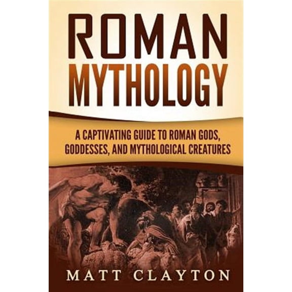 Roman Mythology: A Captivating Guide to Roman Gods, Goddesses, and Mythological Creatures  Paperback  Matt Clayton
