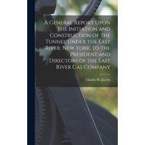 A General Report Upon the Initiation and Construction of the Tunnel Under the East River, New York, to the President and Directors of the East River Gas Company (Hardcover)
