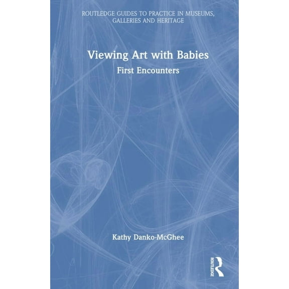 Routledge Guides to Practice in Museums, Viewing Art with Babies: First Encounters, (Hardcover)