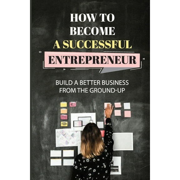 How To Become A Successful Entrepreneur: Build A Better Business From The Ground-Up: Startup Planning