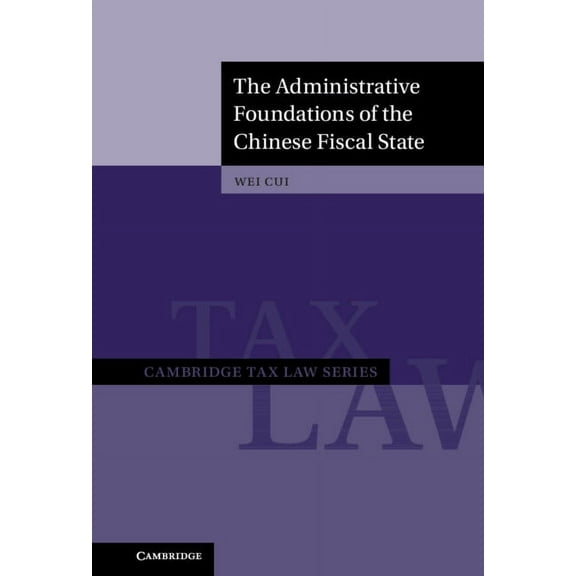 Cambridge Tax Law The Administrative Foundations of the Chinese Fiscal State, (Hardcover)
