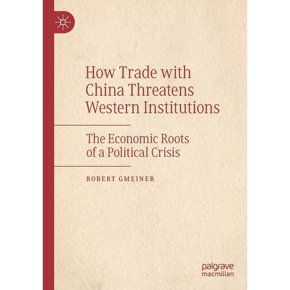 How Trade with China Threatens Western Institutions: The Economic Roots of a Political Crisis, (Paperback)
