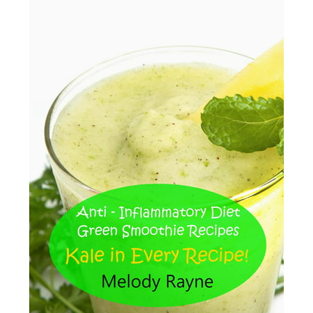 Anti – Inflammatory Diet Green Smoothie Recipes - Kale in Every Recipe! -