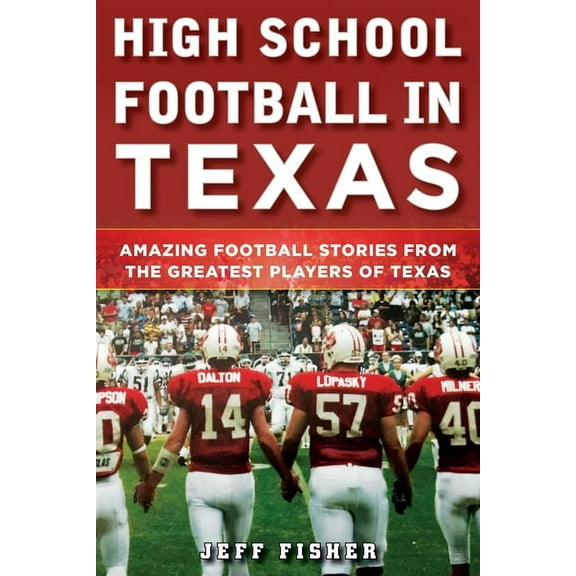 High School Football in Texas: Amazing Football Stories from the Greatest Players of Texas, (Hardcover)
