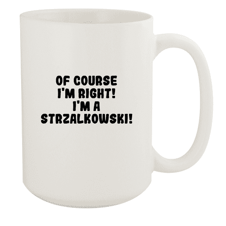 

Of Course I m Right! I m A Strzalkowski! - Ceramic 15oz White Mug White