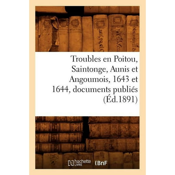 Histoire: Troubles En Poitou, Saintonge, Aunis Et Angoumois, 1643 Et 1644, Documents Publiés (Éd.1891) (Paperback)