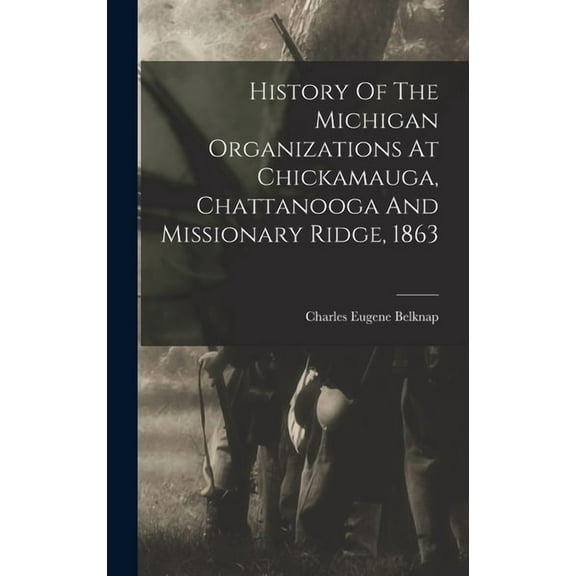 History Of The Michigan Organizations At Chickamauga, Chattanooga And Missionary Ridge, 1863 (Hardcover)
