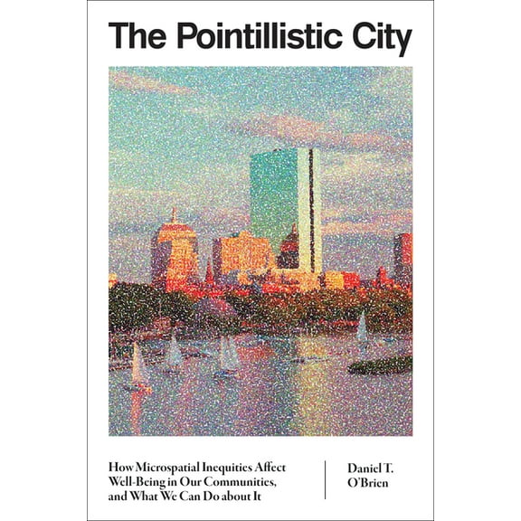 The Pointillistic City: How Microspatial Inequities Affect Well-Being in Our Communities, and What We Can Do about It, (Paperback)