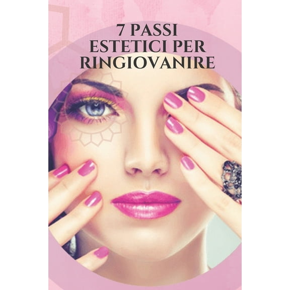 7 Passi Estetici Per Ringiovanire: Consigli e trucchi efficaci per ridurre la comparsa delle rughe, eliminare i capelli grigi, sembrare più giovane attraverso la dieta e la cura della pelle! (Paperbac