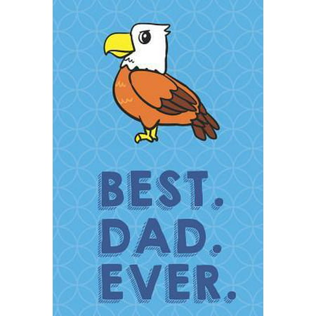 Best Dad Ever: American Bald Eagle Funny Cute Father's Day Journal Notebook From Sons Daughters Girls and Boys of All Ages. Great Gif