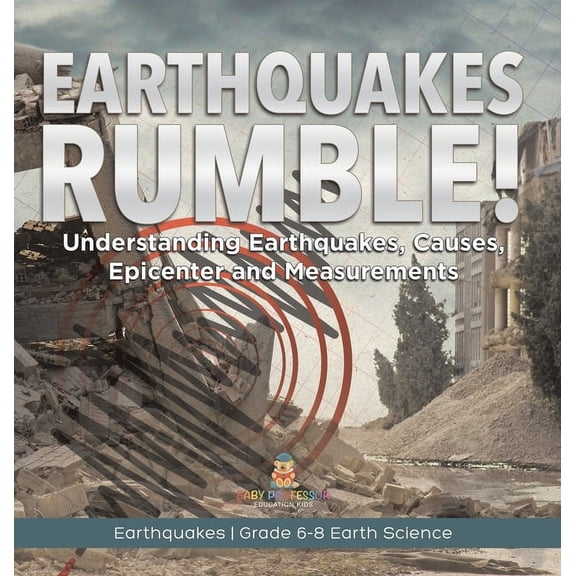 Earthquakes Rumble! Understanding Earthquakes, Causes, Epicenter and Measurements Earthquakes Grade 6-8 Earth Science, (Hardcover)