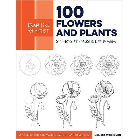 Draw Like an Artist Draw Like an Artist: 100 Flowers and Plants: Step-By-Step Realistic Line Drawing * a Sourcebook for Aspiring Artists and, Book 2, (Paperback)