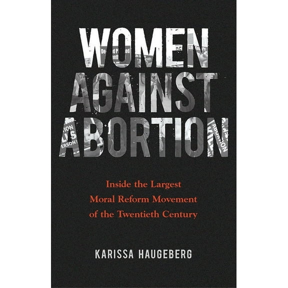 Women, Gender, and Sexuality in American History: Women against Abortion : Inside the Largest Moral Reform Movement of the Twentieth Century (Hardcover)