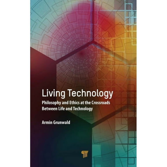 Living Technology: Philosophy and Ethics at the Crossroads Between Life and Technology, (Hardcover)