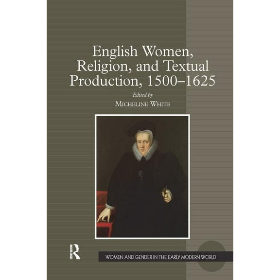 Women and Gender in the Early Modern Wor English Women, Religion, and Textual Production, 1500 1625, (Paperback)
