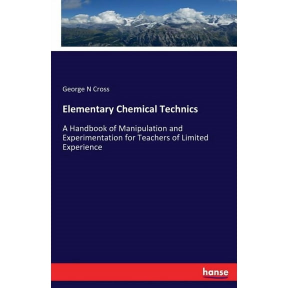 Elementary Chemical Technics: A Handbook of Manipulation and Experimentation for Teachers of Limited Experience, (Paperback)