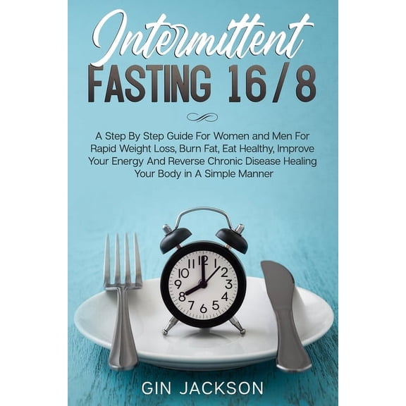 Intermittent Fasting 16/8: A Step By Step Guide For Women and Men For Rapid Weight Loss, Burn Fat, Eat Healthy, Improve Your Energy And Reverse Chronic Disease Healing Your Body in A Simple Manner (Pa