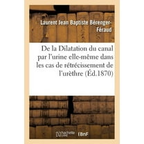 de la Dilatation Du Canal Par l'Urine Elle-Même Dans Les Cas de Rétrécissement de l'Urèthre (Paperback)
