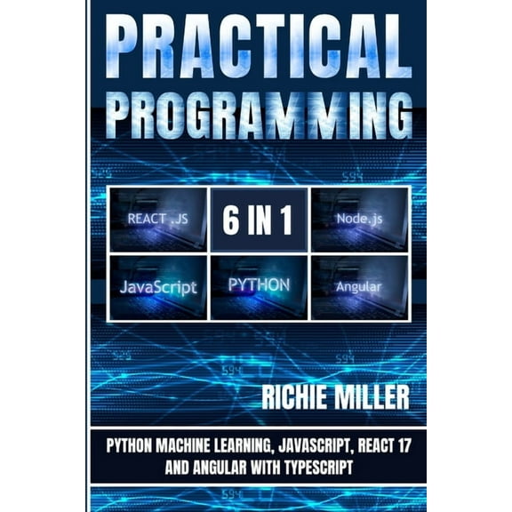 Practical Programming 6 in 1: Python Machine Learning, JavaScript, React 17, And Angular With Typescript, (Paperback)
