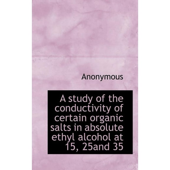 A Study of the Conductivity of Certain Organic Salts in Absolute Ethyl Alcohol at 15, 25and 35 (Paperback)