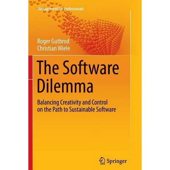 Management for Professionals The Software Dilemma: Balancing Creativity and Control on the Path to Sustainable Software, (Paperback)