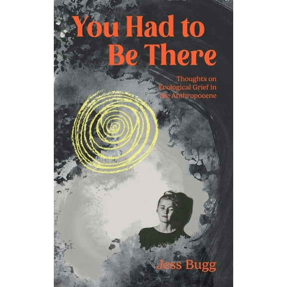 You Had to Be There: Thoughts on Ecological Grief in the Anthropocene, (Paperback)