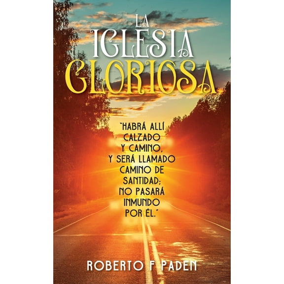 La Iglesia Gloriosa: Habrá Allà Calzado Y Camino, Y Será Llamado Camino de Santidad; No Pasará Inmundo Por Ãlno, Y Será , (Paperback)