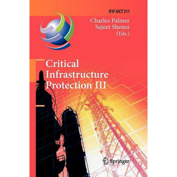 IFIP Advances in Information and Communi Critical Infrastructure Protection III: Third Ifip Wg 11.10 International Conference, Hanover, New Hampshire, Usa, March, Book 311, (Paperback)