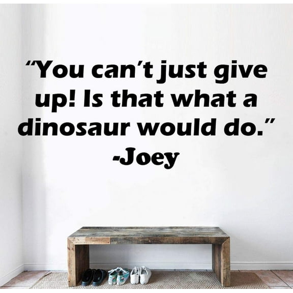 You Can't Just Give Up Is That What A Dinosaur Would Do - Joey FRIENDS TV Show Series Quote Wall Stickers for Bedroom Entertainment Fans Rooms Home Wall Art Decals Vinyl Decoration Size (16x20 inch)