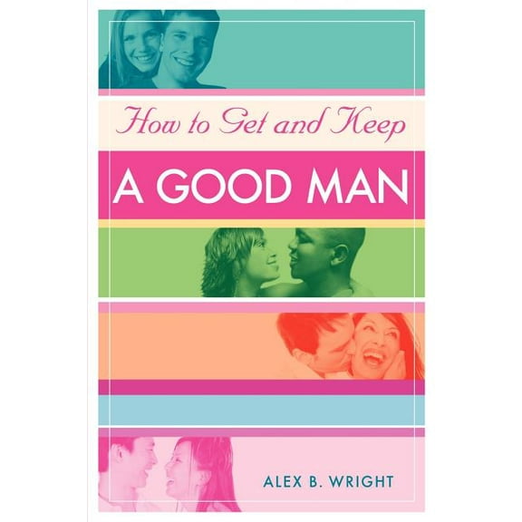 How to Get and Keep a Good Man : From Successfully Single to Happily Married